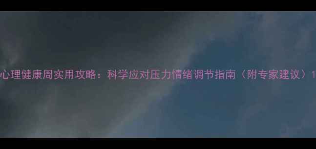 图片 心理健康周实用攻略：科学应对压力情绪调节指南（附专家建议）1
