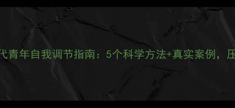 图片 心理健康周报｜当代青年自我调节指南：5个科学方法+真实案例，压力焦虑一网打尽💡