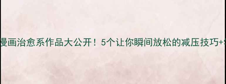 图片 心理健康周｜心里漫画治愈系作品大公开！5个让你瞬间放松的减压技巧+学生心理指南🎨✨1