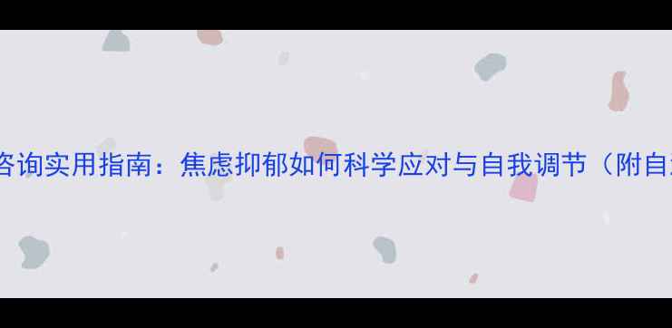 图片 心理健康咨询实用指南：焦虑抑郁如何科学应对与自我调节（附自测工具）1