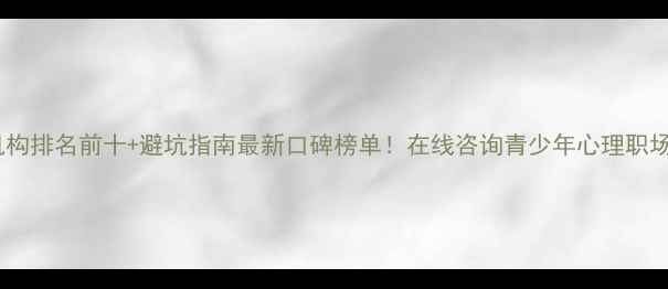 图片 心理健康咨询机构排名前十+避坑指南最新口碑榜单！在线咨询青少年心理职场压力全攻略✨1