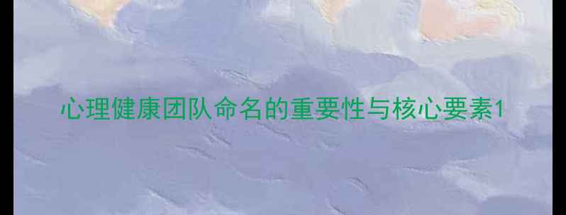 图片 心理健康团队命名的重要性与核心要素1