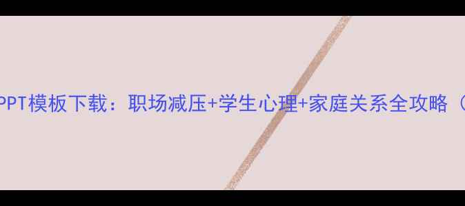 图片 心理健康培训PPT模板下载：职场减压+学生心理+家庭关系全攻略（附设计要点）