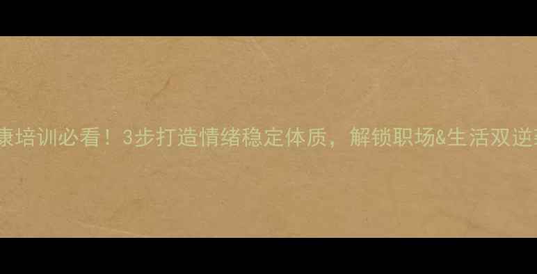 图片 心理健康培训必看！3步打造情绪稳定体质，解锁职场&生活双逆袭指南1