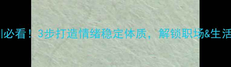 图片 心理健康培训必看！3步打造情绪稳定体质，解锁职场&生活双逆袭指南2