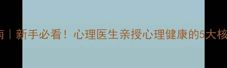 图片 心理健康基础科普指南｜新手必看！心理医生亲授心理健康的5大核心要素（附自测表）1