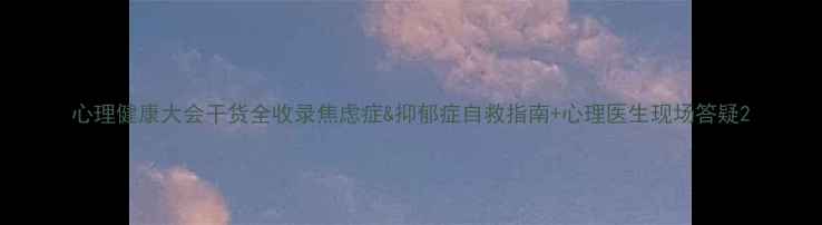 图片 心理健康大会干货全收录焦虑症&抑郁症自救指南+心理医生现场答疑2