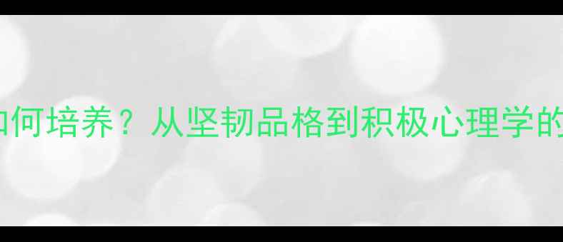 图片 心理健康如何培养？从坚韧品格到积极心理学的实践指南1