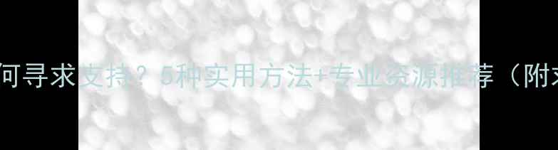 图片 心理健康如何寻求支持？5种实用方法+专业资源推荐（附求助指南）1