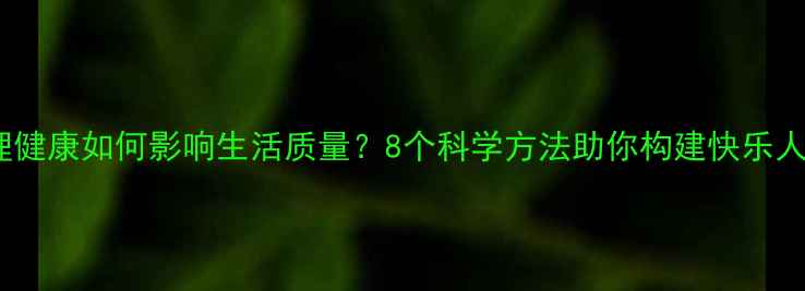 图片 心理健康如何影响生活质量？8个科学方法助你构建快乐人生1