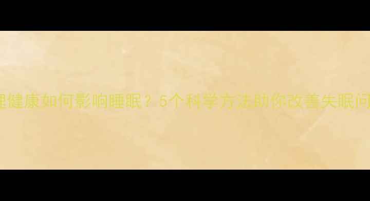 图片 心理健康如何影响睡眠？5个科学方法助你改善失眠问题1