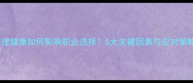 图片 心理健康如何影响职业选择？5大关键因素与应对策略2