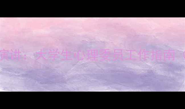 图片 心理健康委员演讲：大学生心理委员工作指南（附实操手册）