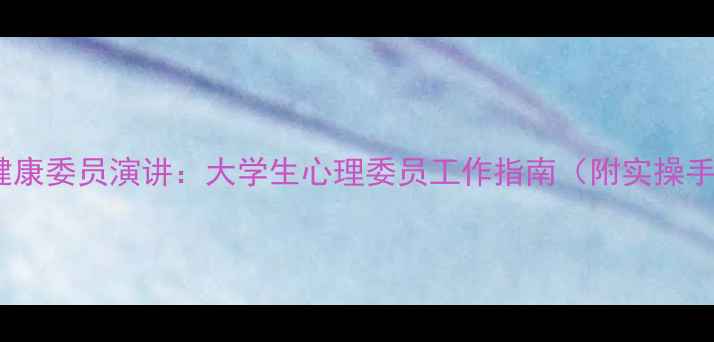 图片 心理健康委员演讲：大学生心理委员工作指南（附实操手册）2