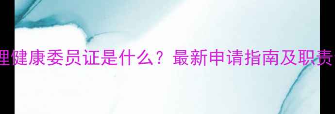 图片 心理健康委员证是什么？最新申请指南及职责全1