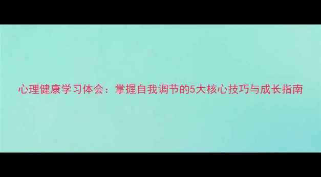 图片 心理健康学习体会：掌握自我调节的5大核心技巧与成长指南