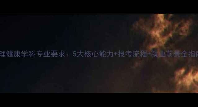 图片 心理健康学科专业要求：5大核心能力+报考流程+就业前景全指南2