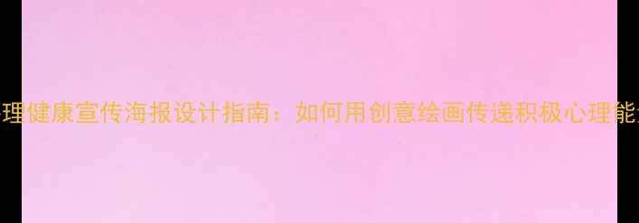 图片 心理健康宣传海报设计指南：如何用创意绘画传递积极心理能量