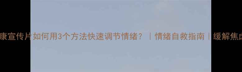 图片 心理健康宣传片如何用3个方法快速调节情绪？｜情绪自救指南｜缓解焦虑抑郁2