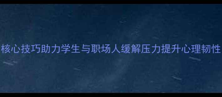 图片 心理健康宣传课：5大核心技巧助力学生与职场人缓解压力提升心理韧性（附免费课程资源）1