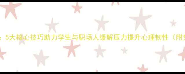 图片 心理健康宣传课：5大核心技巧助力学生与职场人缓解压力提升心理韧性（附免费课程资源）2