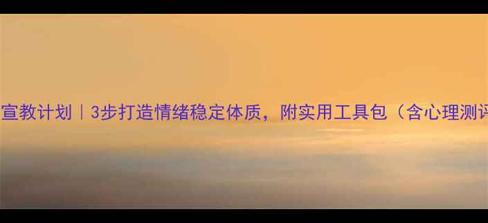 图片 心理健康宣教计划｜3步打造情绪稳定体质，附实用工具包（含心理测评链接）1