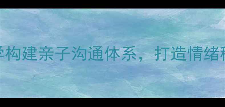 图片 心理健康家庭家长必读：科学构建亲子沟通体系，打造情绪稳定成长环境（附实操指南）