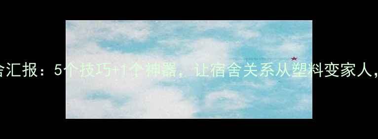 图片 心理健康宿舍汇报：5个技巧+1个神器，让宿舍关系从塑料变家人，附独家案例