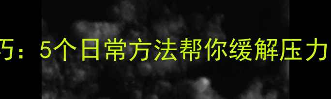 图片 心理健康小技巧：5个日常方法帮你缓解压力，提升幸福感1