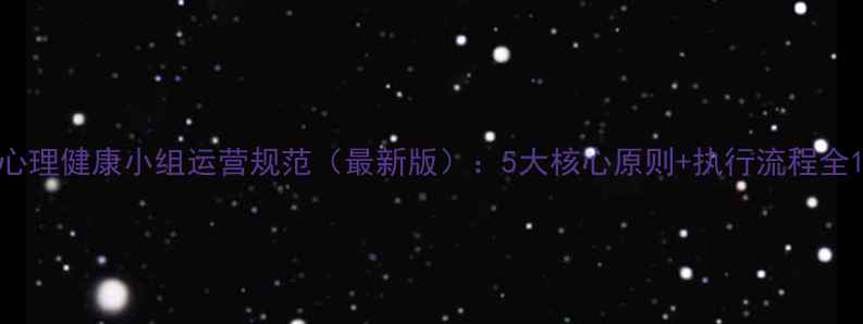 图片 心理健康小组运营规范（最新版）：5大核心原则+执行流程全1