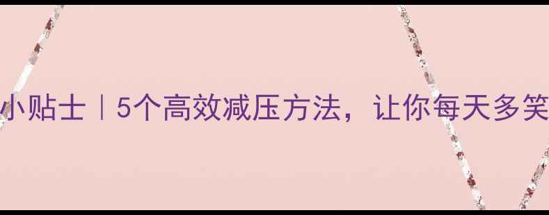 图片 心理健康小贴士｜5个高效减压方法，让你每天多笑10分钟✨