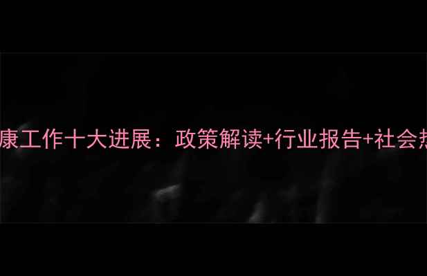 图片 心理健康工作十大进展：政策解读+行业报告+社会热点全1