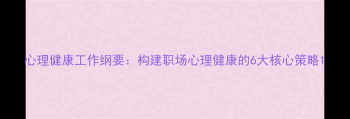 图片 心理健康工作纲要：构建职场心理健康的6大核心策略1