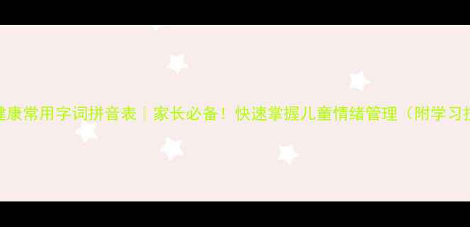 图片 心理健康常用字词拼音表｜家长必备！快速掌握儿童情绪管理（附学习技巧）