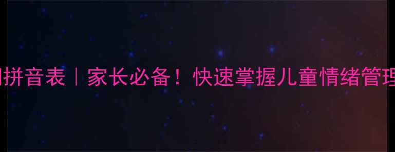 图片 心理健康常用字词拼音表｜家长必备！快速掌握儿童情绪管理（附学习技巧）2