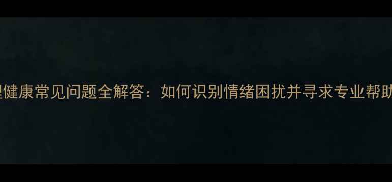图片 心理健康常见问题全解答：如何识别情绪困扰并寻求专业帮助？2