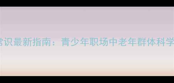 图片 心理健康常识最新指南：青少年职场中老年群体科学应对方法1