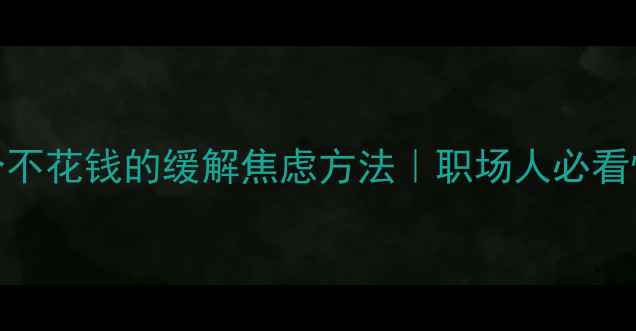 图片 心理健康干货5个不花钱的缓解焦虑方法｜职场人必看情绪调节指南🌱2