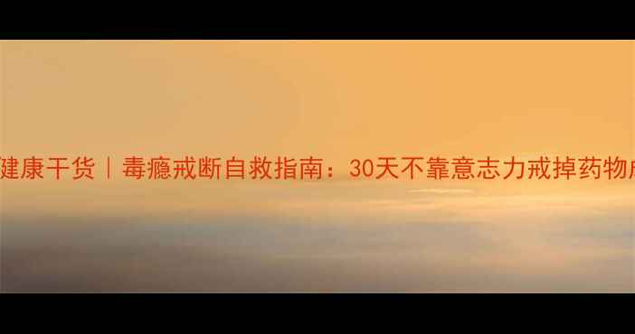 图片 心理健康干货｜毒瘾戒断自救指南：30天不靠意志力戒掉药物成瘾1