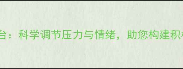 图片 心理健康平台：科学调节压力与情绪，助您构建积极心理状态2