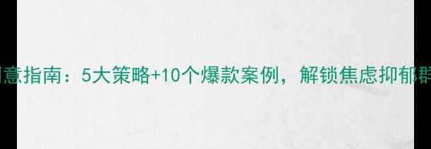 图片 心理健康广告创意指南：5大策略+10个爆款案例，解锁焦虑抑郁群体的精准触达1