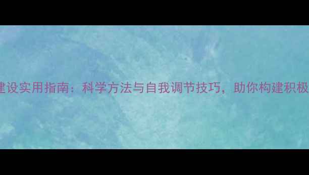 图片 心理健康建设实用指南：科学方法与自我调节技巧，助你构建积极心理状态1