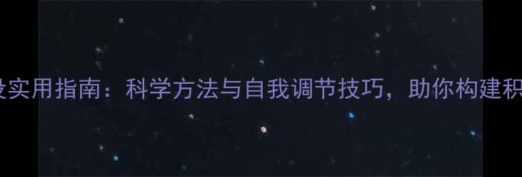图片 心理健康建设实用指南：科学方法与自我调节技巧，助你构建积极心理状态2