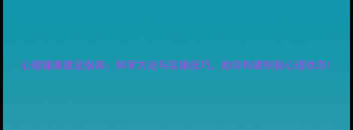 图片 心理健康建设指南：科学方法与实操技巧，助你构建积极心理状态1