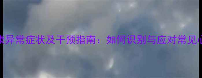 图片 心理健康异常症状及干预指南：如何识别与应对常见心理问题