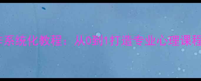 图片 心理健康微课制作系统化教程：从0到1打造专业心理课程，附案例与工具1
