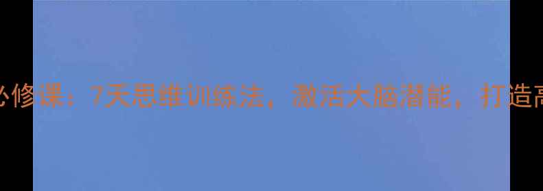 图片 心理健康必修课：7天思维训练法，激活大脑潜能，打造高能量人生