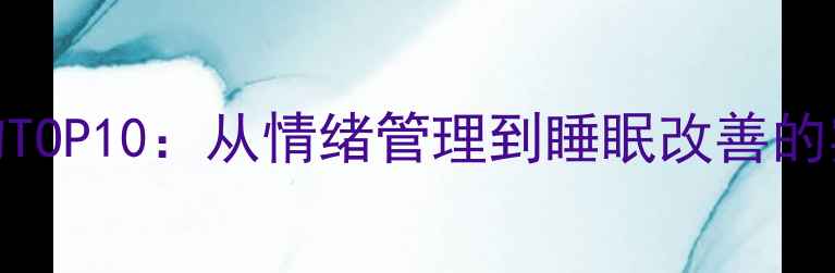 图片 心理健康必备好物TOP10：从情绪管理到睡眠改善的实用周边产品推荐