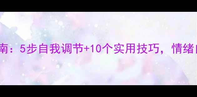 图片 心理健康必备指南：5步自我调节+10个实用技巧，情绪自救收藏备用✨1
