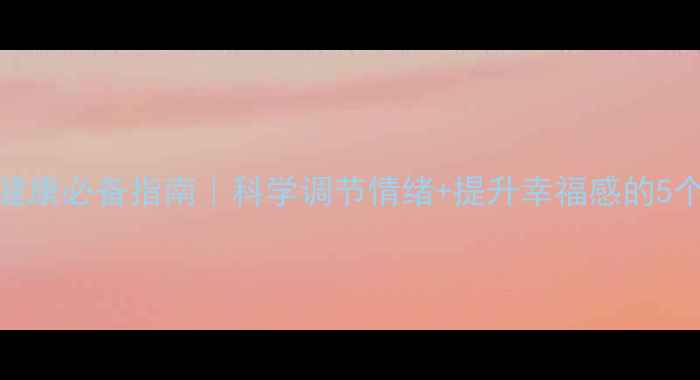图片 心理健康必备指南｜科学调节情绪+提升幸福感的5个方法